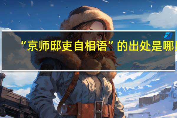 “京师邸吏自相语”的出处是哪里