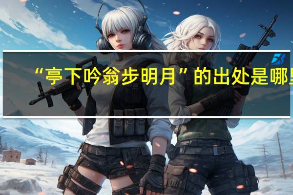 “亭下吟翁步明月”的出处是哪里