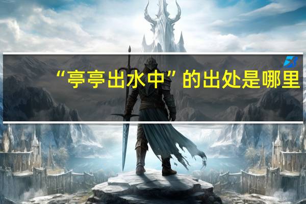 “亭亭出水中”的出处是哪里