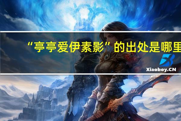 “亭亭爱伊素影”的出处是哪里