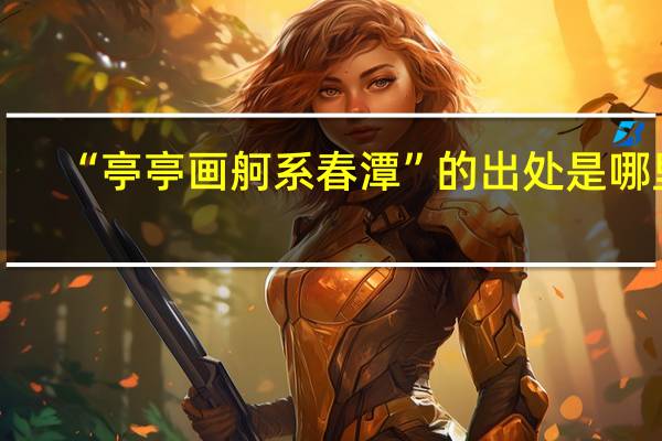 “亭亭画舸系春潭”的出处是哪里