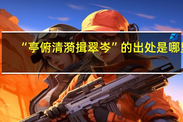 “亭俯清漪揖翠岑”的出處是哪裏