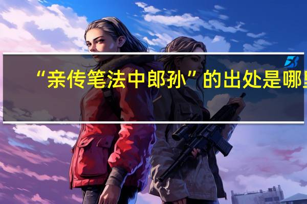 “亲传笔法中郎孙”的出处是哪里