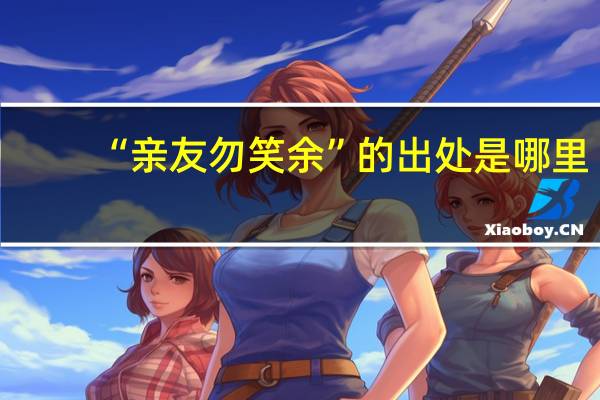 “亲友勿笑余”的出处是哪里