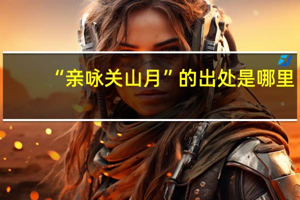 “亲咏关山月”的出处是哪里
