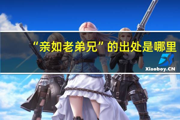 “亲如老弟兄”的出处是哪里