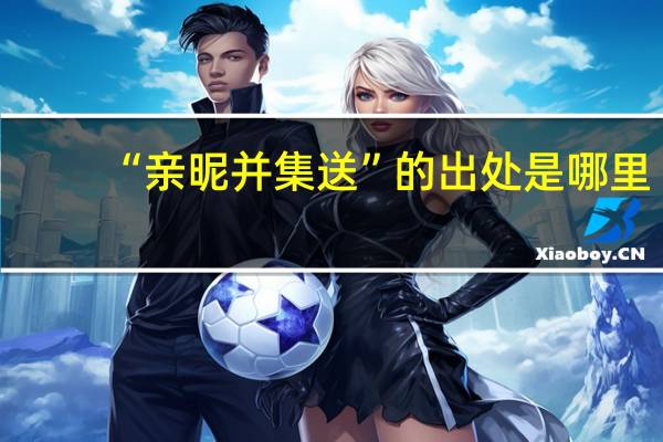 “亲昵并集送”的出处是哪里