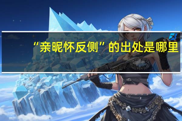 “亲昵怀反侧”的出处是哪里