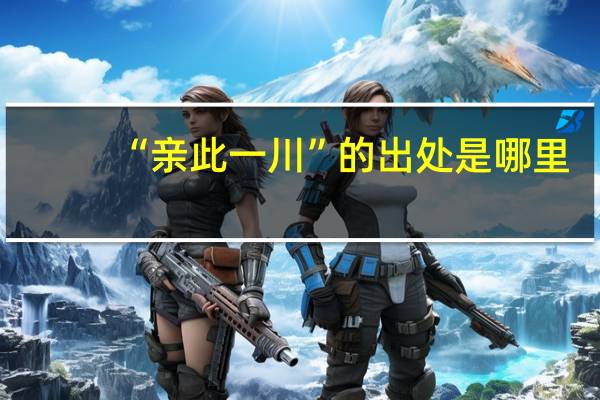 “亲此一川”的出处是哪里