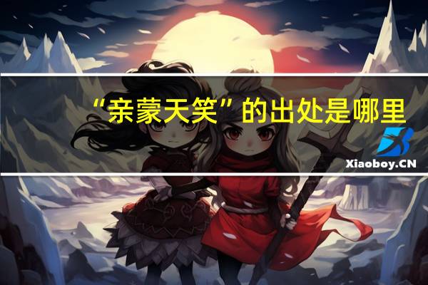 “亲蒙天笑”的出处是哪里