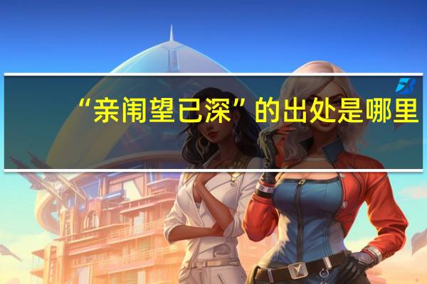 “亲闱望已深”的出处是哪里