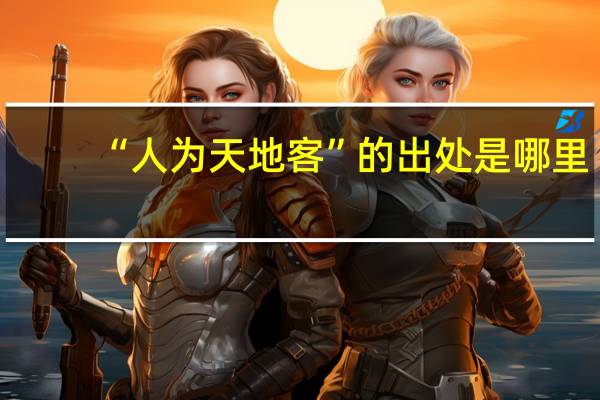 “人为天地客”的出处是哪里