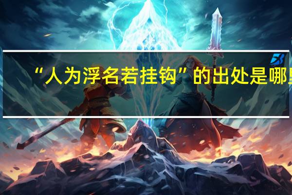“人为浮名若挂钩”的出处是哪里