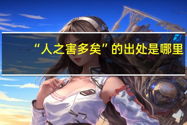 “人之害多矣”的出处是哪里