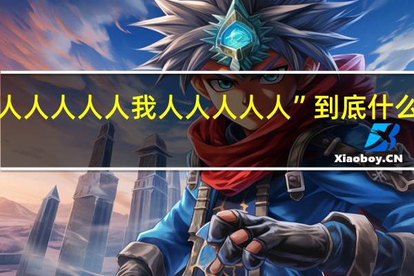 “人人人人人我人人人人人” 到底什么情况嘞