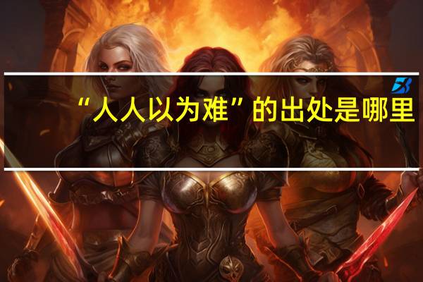 “人人以为难”的出处是哪里