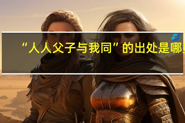 “人人父子与我同”的出处是哪里