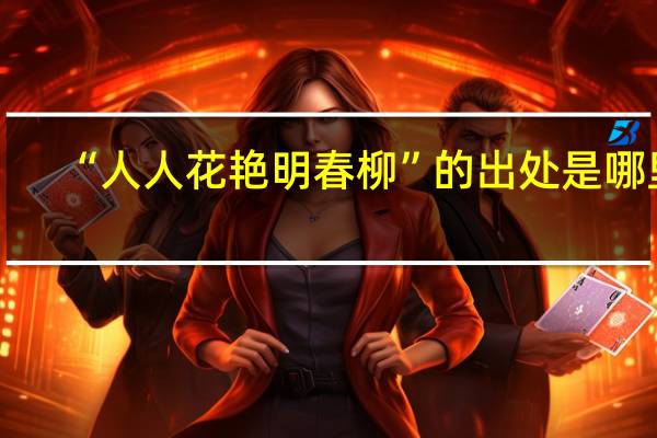“人人花艳明春柳”的出处是哪里