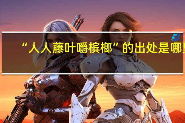 “人人藤叶嚼槟榔”的出处是哪里