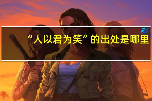 “人以君为笑”的出处是哪里