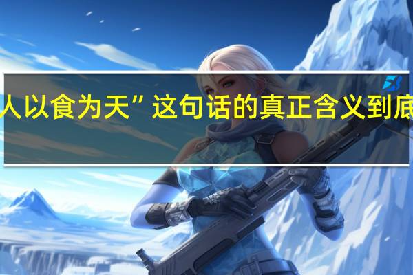“人以食为天”这句话的真正含义到底是什么