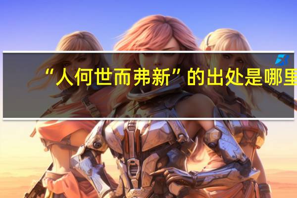 “人何世而弗新”的出处是哪里