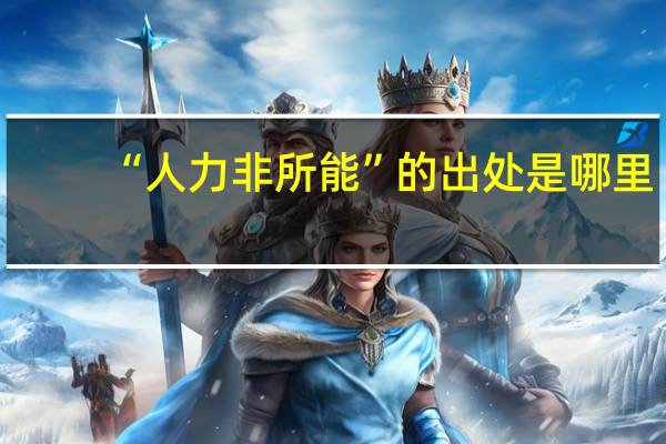 “人力非所能”的出处是哪里