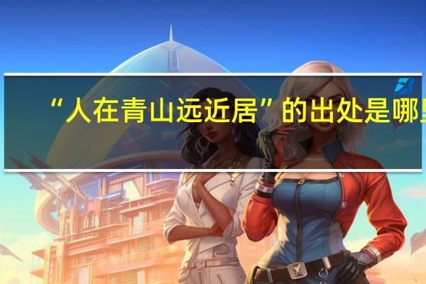 “人在青山远近居”的出处是哪里