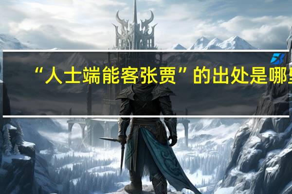 “人士端能客张贾”的出处是哪里