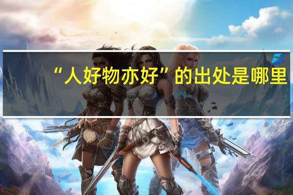 “人好物亦好”的出处是哪里