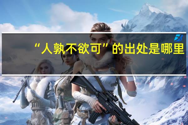 “人孰不欲可”的出处是哪里