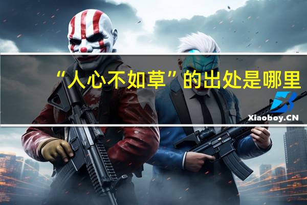 “人心不如草”的出处是哪里
