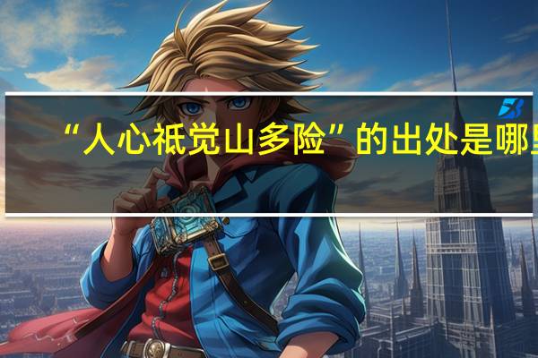 “人心祗觉山多险”的出处是哪里