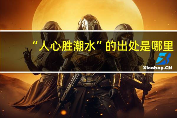“人心胜潮水”的出处是哪里