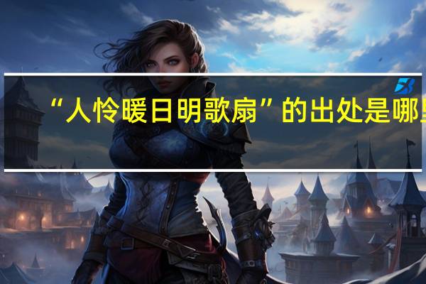 “人怜暖日明歌扇”的出处是哪里