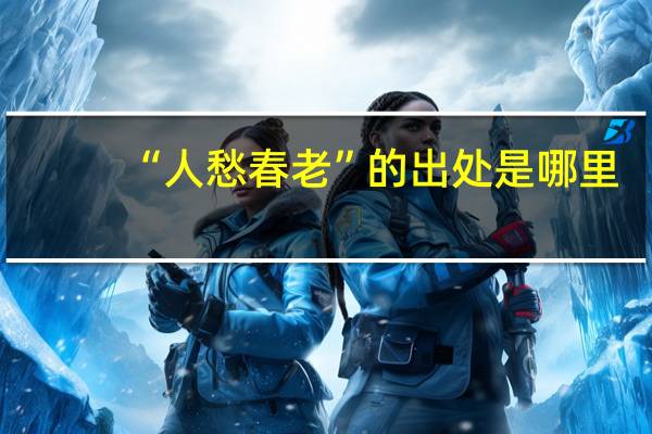 “人愁春老”的出处是哪里