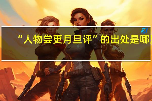 “人物尝更月旦评”的出处是哪里