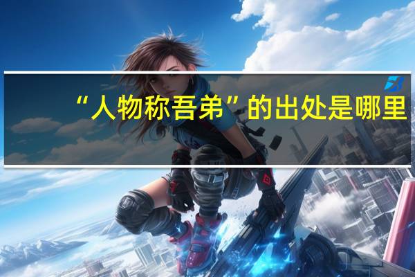 “人物称吾弟”的出处是哪里