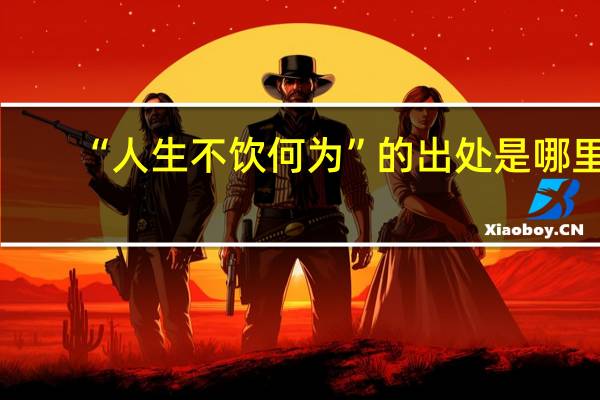 “人生不饮何为”的出处是哪里