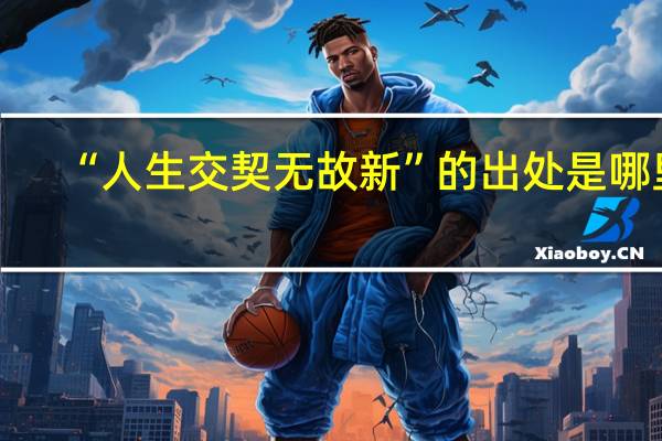 “人生交契无故新”的出处是哪里