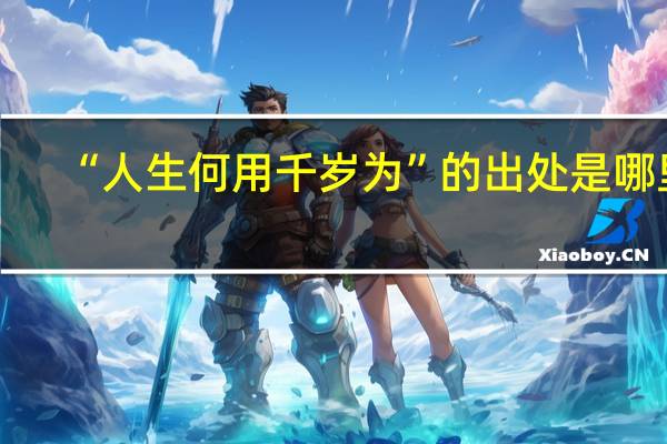 “人生何用千岁为”的出处是哪里