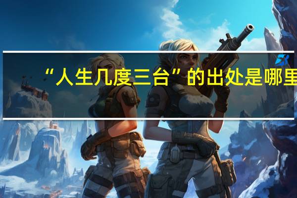 “人生几度三台”的出处是哪里