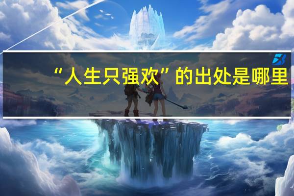 “人生只强欢”的出处是哪里