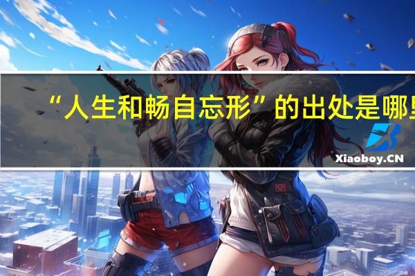 “人生和畅自忘形”的出处是哪里