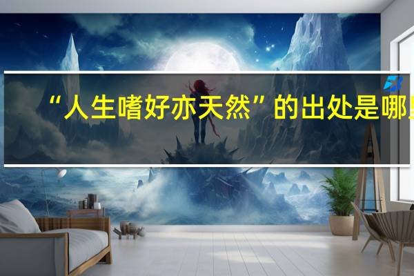 “人生嗜好亦天然”的出处是哪里