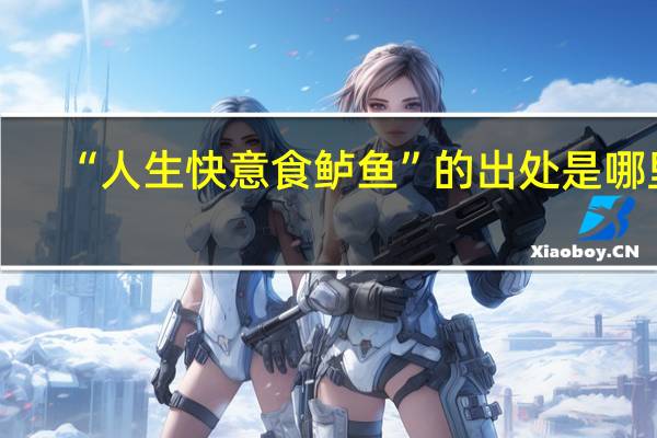 “人生快意食鲈鱼”的出处是哪里