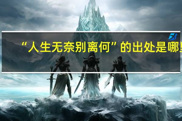 “人生无奈别离何”的出处是哪里