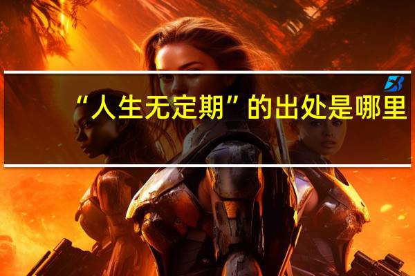 “人生无定期”的出处是哪里