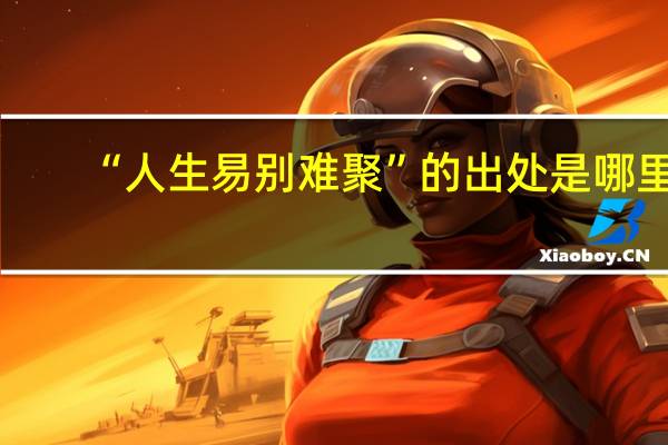 “人生易别难聚”的出处是哪里