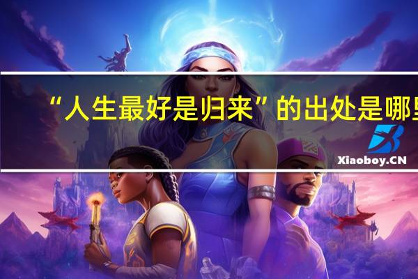 “人生最好是归来”的出处是哪里